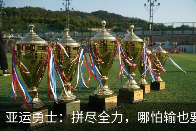 亚运勇士：拼尽全力，哪怕输也要像战士一样