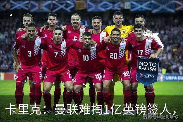 卡里克：曼联难掏1亿英镑签人，拉什福德去留成谜