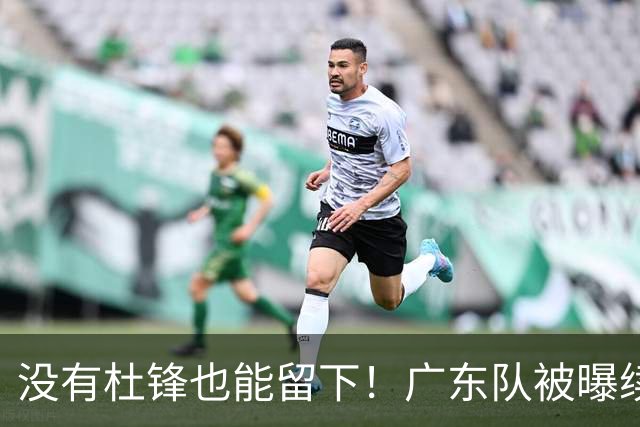 没有杜锋也能留下！广东队被曝续约张文逸，这可是宏远第一射手！